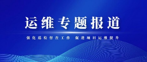 運維專題報道 | 同陽科技積極推進(jìn)項目巡檢督查整改工作